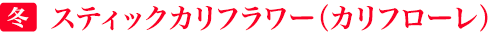 冬「スティックカリフラワー（カリフローレ）」